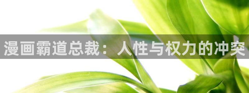 香蕉漫画下拉式漫画大全：漫画霸道总裁：人性与权力的冲突