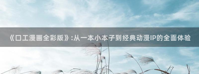 香蕉漫画在线网站：《囗工漫画全彩版》:从一本小本子到经典动漫IP的全面体验